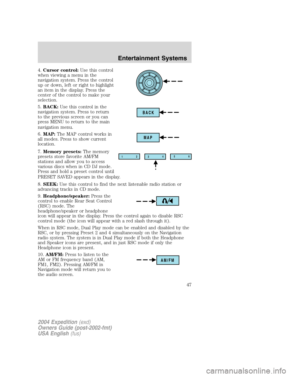 FORD EXPEDITION 2004 2.G Service Manual 4.Cursor control:Use this control
when viewing a menu in the
navigation system. Press the control
up or down, left or right to highlight
an item in the display. Press the
center of the control to make