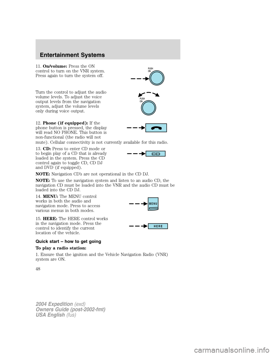 FORD EXPEDITION 2004 2.G Service Manual 11.On/volume:Press the ON
control to turn on the VNR system.
Press again to turn the system off.
Turn the control to adjust the audio
volume levels. To adjust the voice
output levels from the navigati FORD EXPEDITION 2004 2.G Service Manual 11.On/volume:Press the ON
control to turn on the VNR system.
Press again to turn the system off.
Turn the control to adjust the audio
volume levels. To adjust the voice
output levels from the navigati