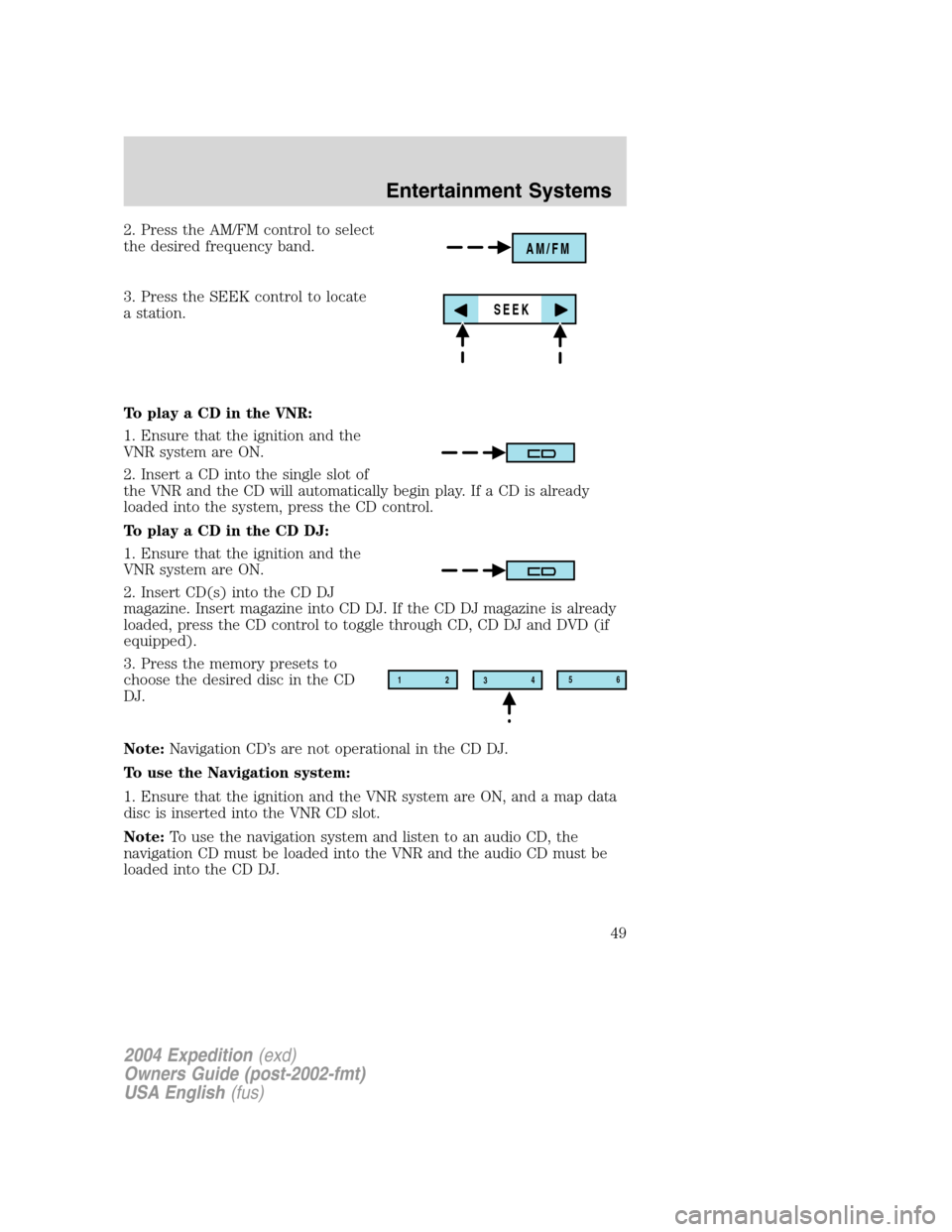 FORD EXPEDITION 2004 2.G Service Manual 2. Press the AM/FM control to select
the desired frequency band.
3. Press the SEEK control to locate
a station.
To play a CD in the VNR:
1. Ensure that the ignition and the
VNR system are ON.
2. Inser FORD EXPEDITION 2004 2.G Service Manual 2. Press the AM/FM control to select
the desired frequency band.
3. Press the SEEK control to locate
a station.
To play a CD in the VNR:
1. Ensure that the ignition and the
VNR system are ON.
2. Inser