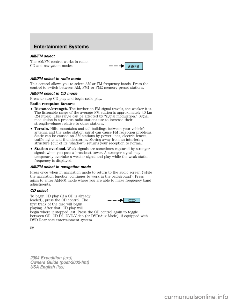 FORD EXPEDITION 2004 2.G Owners Manual AM/FM select
The AM/FM control works in radio,
CD and navigation modes.
AM/FM select in radio mode
This control allows you to select AM or FM frequency bands. Press the
control to switch between AM, F