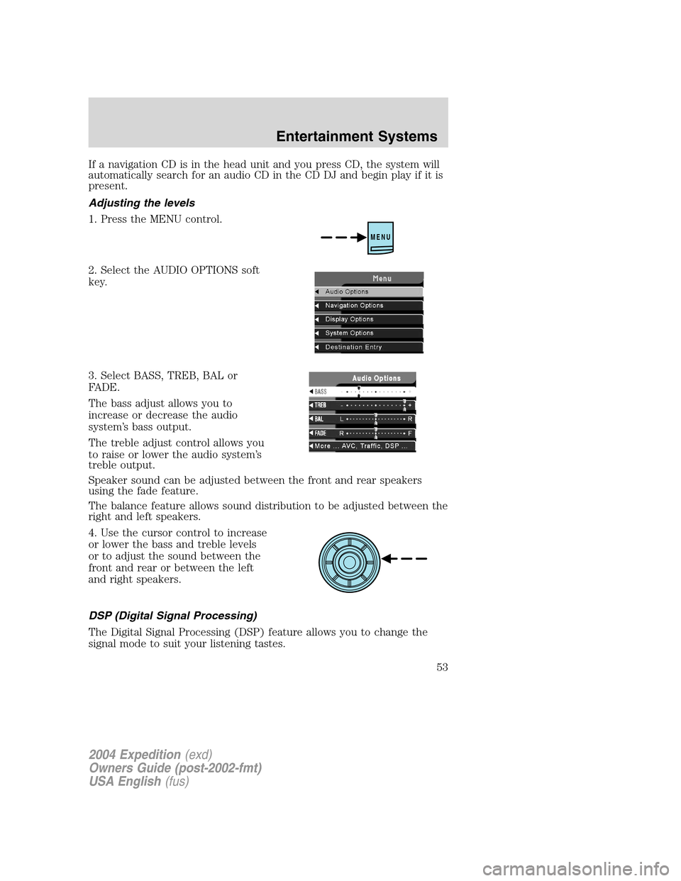 FORD EXPEDITION 2004 2.G Workshop Manual If a navigation CD is in the head unit and you press CD, the system will
automatically search for an audio CD in the CD DJ and begin play if it is
present.
Adjusting the levels
1. Press the MENU contr FORD EXPEDITION 2004 2.G Workshop Manual If a navigation CD is in the head unit and you press CD, the system will
automatically search for an audio CD in the CD DJ and begin play if it is
present.
Adjusting the levels
1. Press the MENU contr
