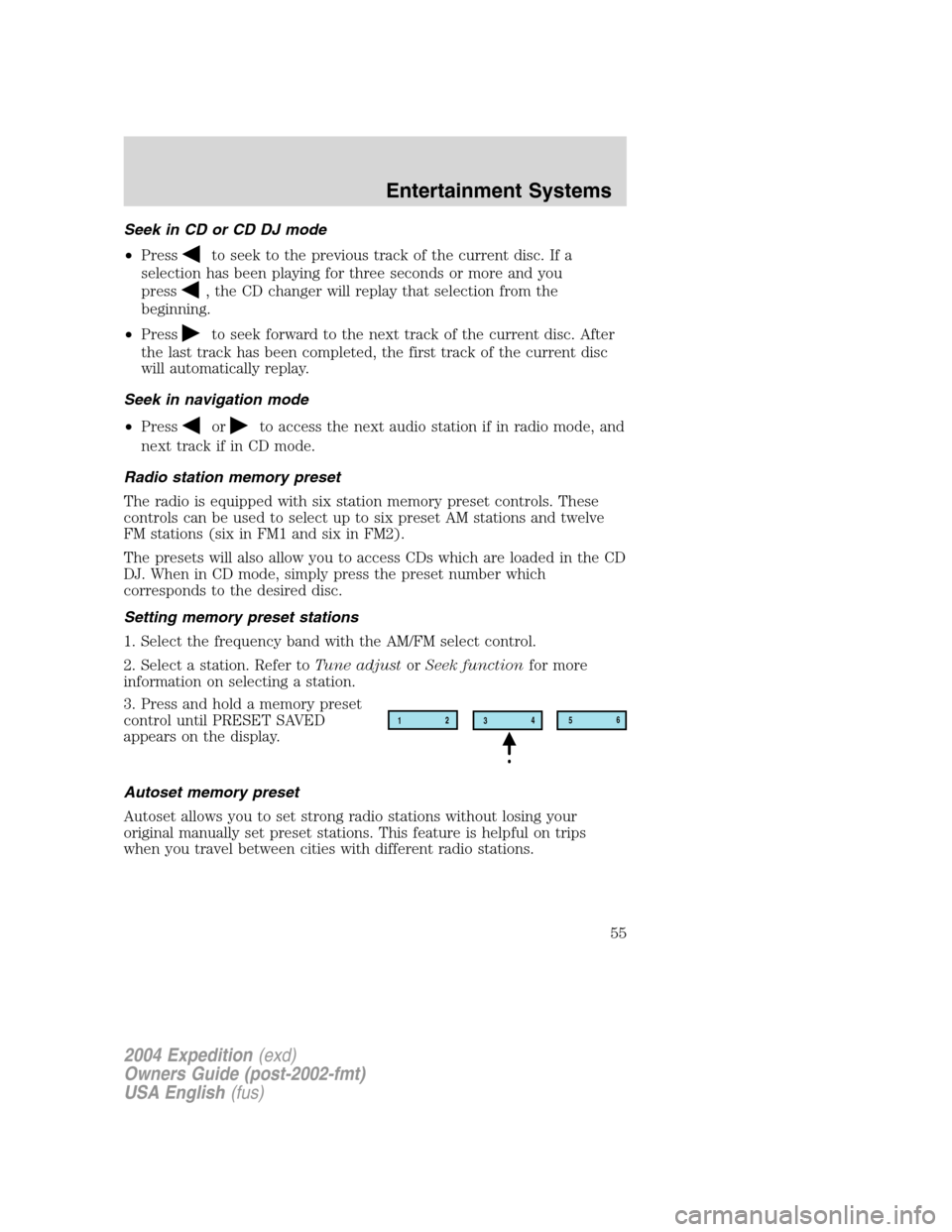 FORD EXPEDITION 2004 2.G Workshop Manual Seek in CD or CD DJ mode
•Press
to seek to the previous track of the current disc. If a
selection has been playing for three seconds or more and you
press
, the CD changer will replay that selection FORD EXPEDITION 2004 2.G Workshop Manual Seek in CD or CD DJ mode
•Press
to seek to the previous track of the current disc. If a
selection has been playing for three seconds or more and you
press
, the CD changer will replay that selection