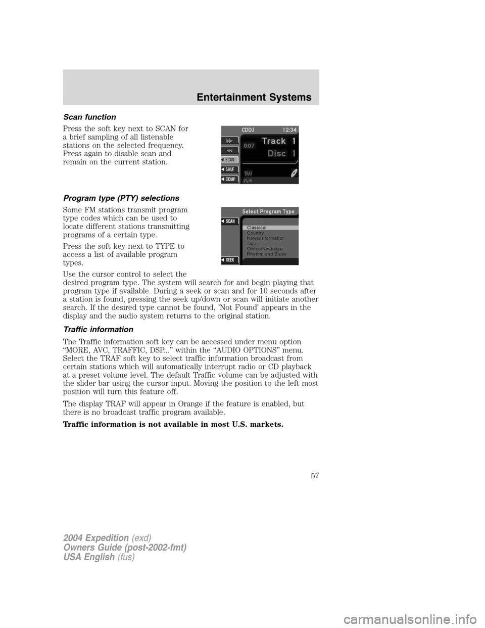 FORD EXPEDITION 2004 2.G Workshop Manual Scan function
Press the soft key next to SCAN for
a brief sampling of all listenable
stations on the selected frequency.
Press again to disable scan and
remain on the current station.
Program type (PT FORD EXPEDITION 2004 2.G Workshop Manual Scan function
Press the soft key next to SCAN for
a brief sampling of all listenable
stations on the selected frequency.
Press again to disable scan and
remain on the current station.
Program type (PT