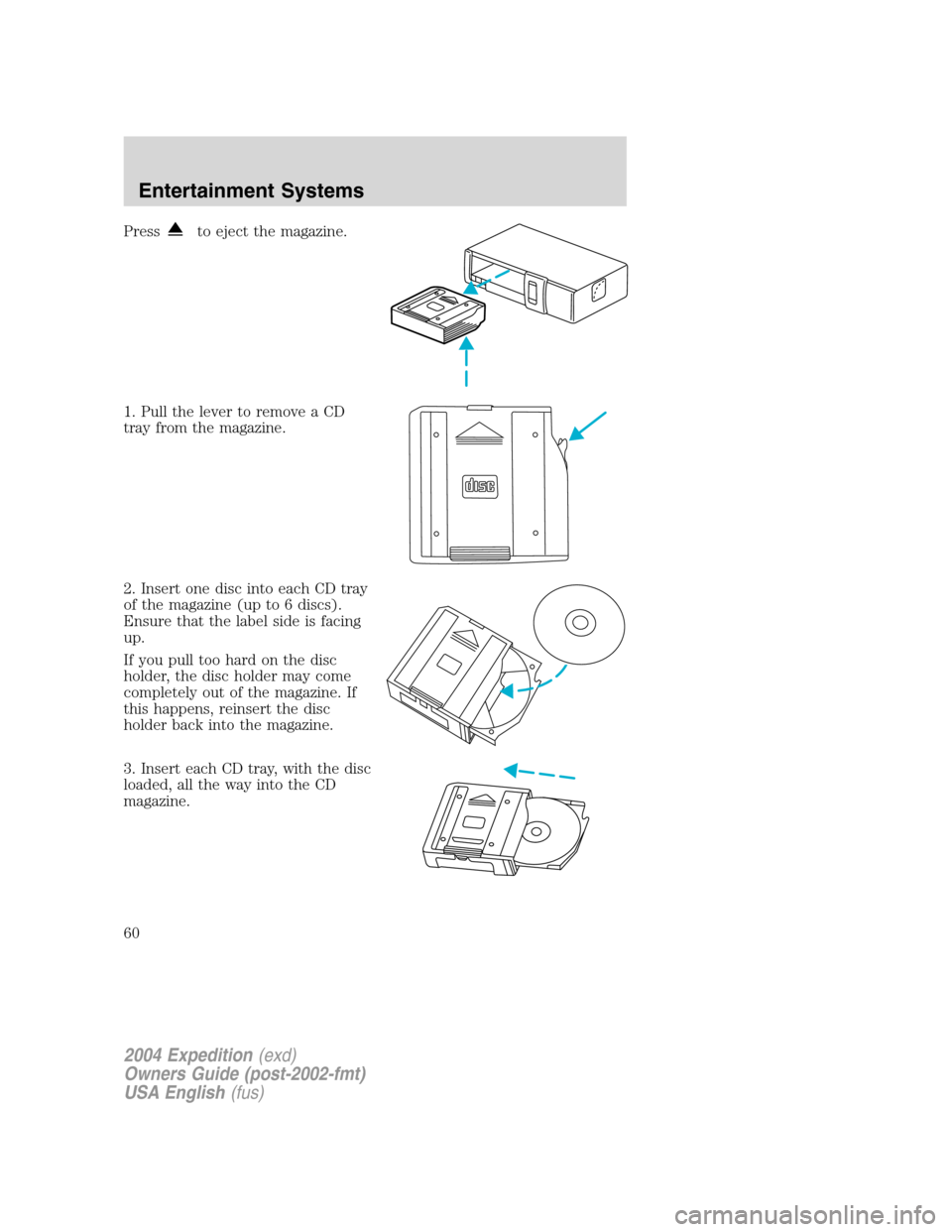 FORD EXPEDITION 2004 2.G Workshop Manual Pressto eject the magazine.
1. Pull the lever to remove a CD
tray from the magazine.
2. Insert one disc into each CD tray
of the magazine (up to 6 discs).
Ensure that the label side is facing
up.
If y FORD EXPEDITION 2004 2.G Workshop Manual Pressto eject the magazine.
1. Pull the lever to remove a CD
tray from the magazine.
2. Insert one disc into each CD tray
of the magazine (up to 6 discs).
Ensure that the label side is facing
up.
If y