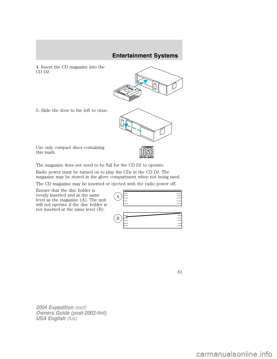 FORD EXPEDITION 2004 2.G Repair Manual 4. Insert the CD magazine into the
CD DJ.
5. Slide the door to the left to close.
Use only compact discs containing
this mark.
The magazine does not need to be full for the CD DJ to operate.
Radio pow FORD EXPEDITION 2004 2.G Repair Manual 4. Insert the CD magazine into the
CD DJ.
5. Slide the door to the left to close.
Use only compact discs containing
this mark.
The magazine does not need to be full for the CD DJ to operate.
Radio pow