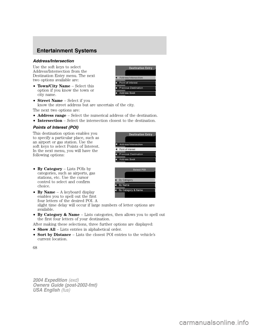 FORD EXPEDITION 2004 2.G Repair Manual Address/Intersection
Use the soft keys to select
Address/Intersection from the
Destination Entry menu. The next
two options available are:
•Town/City Name–Select this
option if you know the town o FORD EXPEDITION 2004 2.G Repair Manual Address/Intersection
Use the soft keys to select
Address/Intersection from the
Destination Entry menu. The next
two options available are:
•Town/City Name–Select this
option if you know the town o
