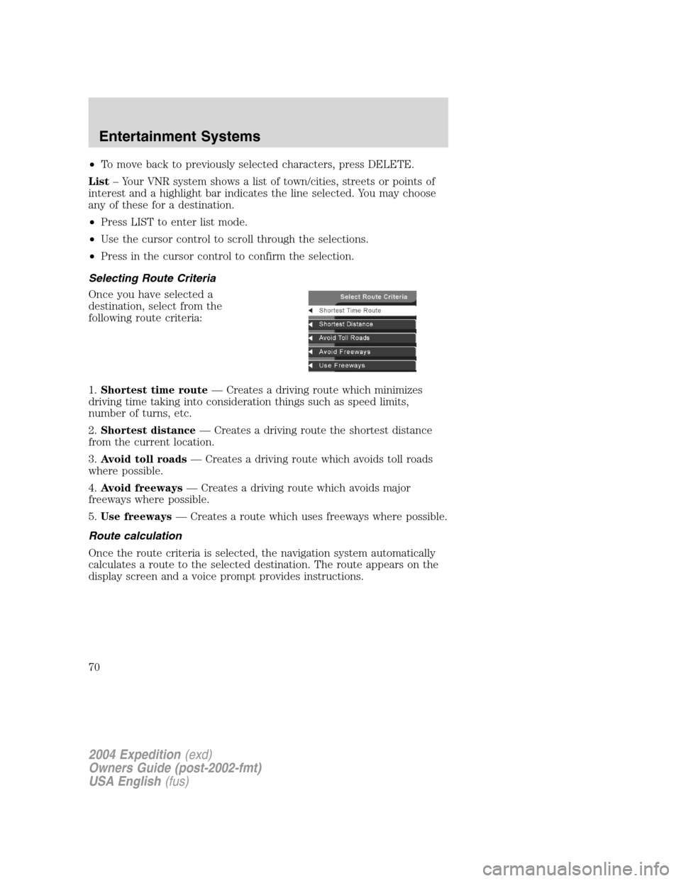 FORD EXPEDITION 2004 2.G Repair Manual •To move back to previously selected characters, press DELETE.
List–Your VNR system shows a list of town/cities, streets or points of
interest and a highlight bar indicates the line selected. You FORD EXPEDITION 2004 2.G Repair Manual •To move back to previously selected characters, press DELETE.
List–Your VNR system shows a list of town/cities, streets or points of
interest and a highlight bar indicates the line selected. You