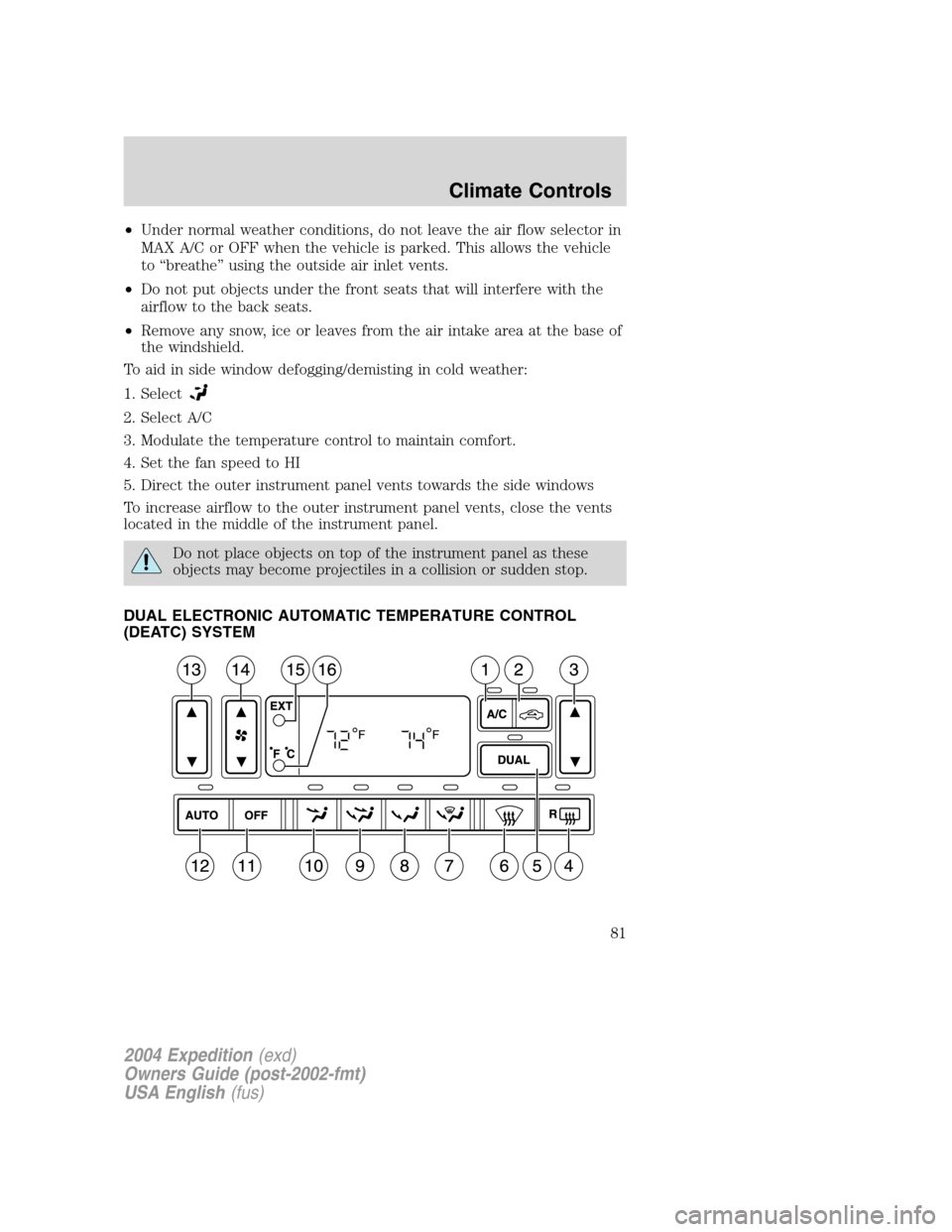 FORD EXPEDITION 2004 2.G Owners Manual •Under normal weather conditions, do not leave the air flow selector in
MAX A/C or OFF when the vehicle is parked. This allows the vehicle
to“breathe”using the outside air inlet vents.
•Do not FORD EXPEDITION 2004 2.G Owners Manual •Under normal weather conditions, do not leave the air flow selector in
MAX A/C or OFF when the vehicle is parked. This allows the vehicle
to“breathe”using the outside air inlet vents.
•Do not