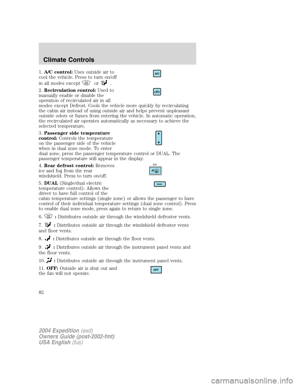FORD EXPEDITION 2004 2.G Manual Online 1.A/C control:Uses outside air to
cool the vehicle. Press to turn on/off
in all modes except
or.
2.Recirculation control:Used to
manually enable or disable the
operation of recirculated air in all
mod FORD EXPEDITION 2004 2.G Manual Online 1.A/C control:Uses outside air to
cool the vehicle. Press to turn on/off
in all modes except
or.
2.Recirculation control:Used to
manually enable or disable the
operation of recirculated air in all
mod