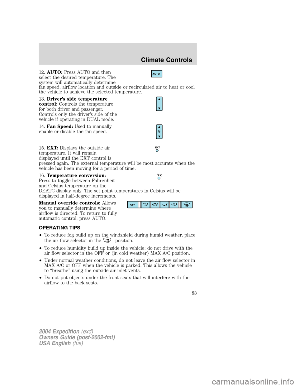 FORD EXPEDITION 2004 2.G Manual Online 12.AUTO:Press AUTO and then
select the desired temperature. The
system will automatically determine
fan speed, airflow location and outside or recirculated air to heat or cool
the vehicle to achieve t FORD EXPEDITION 2004 2.G Manual Online 12.AUTO:Press AUTO and then
select the desired temperature. The
system will automatically determine
fan speed, airflow location and outside or recirculated air to heat or cool
the vehicle to achieve t