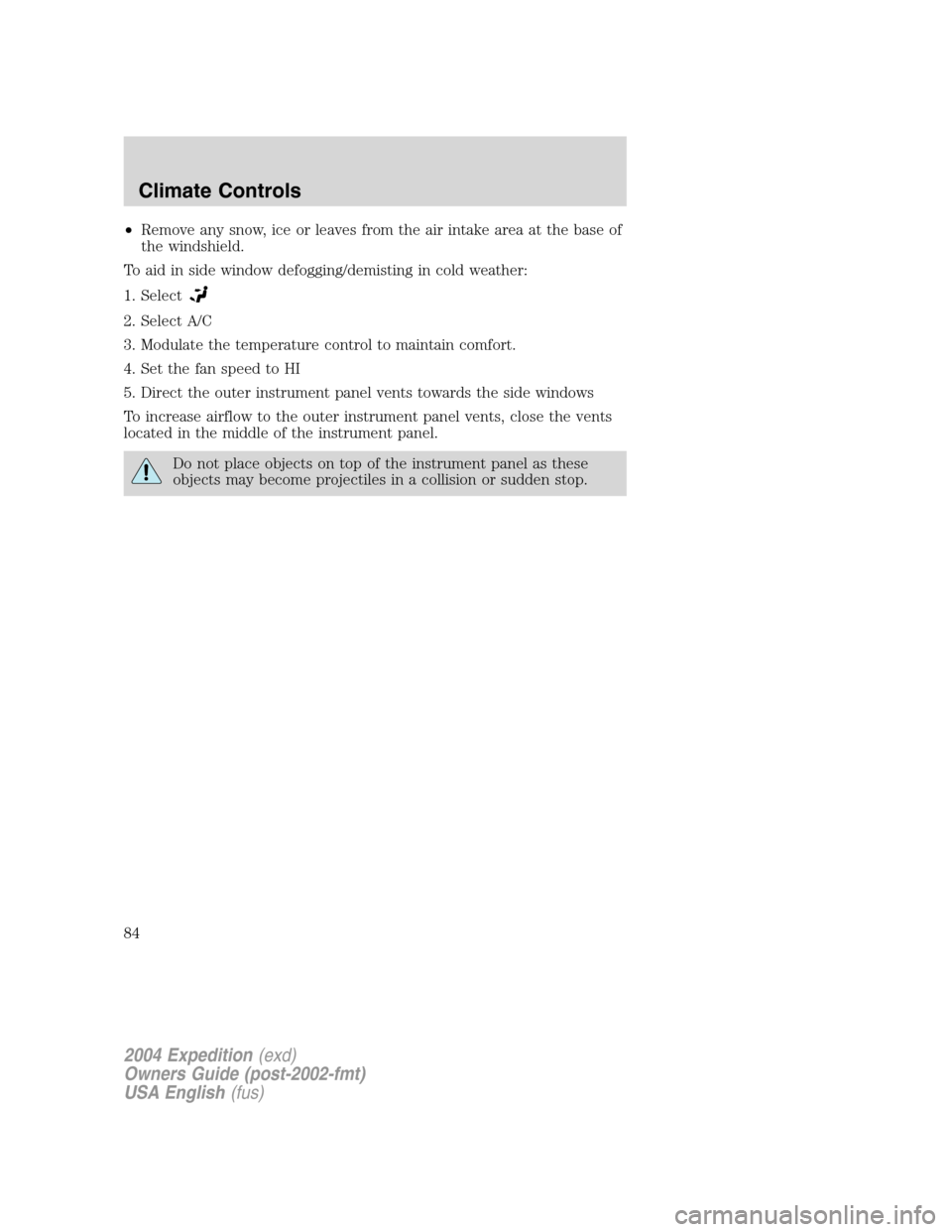 FORD EXPEDITION 2004 2.G Owners Manual •Remove any snow, ice or leaves from the air intake area at the base of
the windshield.
To aid in side window defogging/demisting in cold weather:
1. Select
2. Select A/C
3. Modulate the temperature FORD EXPEDITION 2004 2.G Owners Manual •Remove any snow, ice or leaves from the air intake area at the base of
the windshield.
To aid in side window defogging/demisting in cold weather:
1. Select
2. Select A/C
3. Modulate the temperature