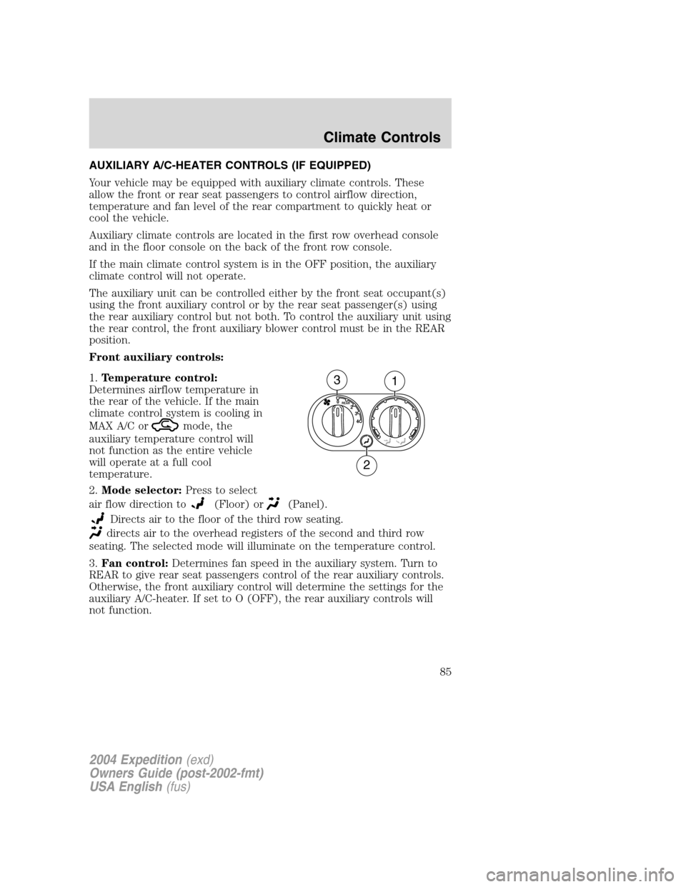 FORD EXPEDITION 2004 2.G Owners Manual AUXILIARY A/C-HEATER CONTROLS (IF EQUIPPED)
Your vehicle may be equipped with auxiliary climate controls. These
allow the front or rear seat passengers to control airflow direction,
temperature and fa FORD EXPEDITION 2004 2.G Owners Manual AUXILIARY A/C-HEATER CONTROLS (IF EQUIPPED)
Your vehicle may be equipped with auxiliary climate controls. These
allow the front or rear seat passengers to control airflow direction,
temperature and fa
