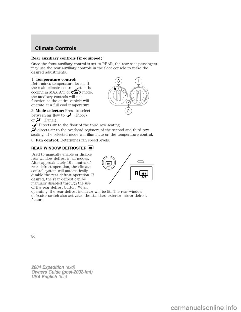 FORD EXPEDITION 2004 2.G Owners Manual Rear auxiliary controls (if equipped):
Once the front auxiliary control is set to REAR, the rear seat passengers
may use the rear auxiliary controls in the floor console to make the
desired adjustment FORD EXPEDITION 2004 2.G Owners Manual Rear auxiliary controls (if equipped):
Once the front auxiliary control is set to REAR, the rear seat passengers
may use the rear auxiliary controls in the floor console to make the
desired adjustment
