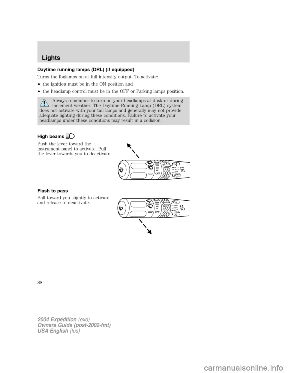 FORD EXPEDITION 2004 2.G Owners Manual Daytime running lamps (DRL) (if equipped)
Turns the foglamps on at full intensity output. To activate:
•the ignition must be in the ON position and
•the headlamp control must be in the OFF or Park