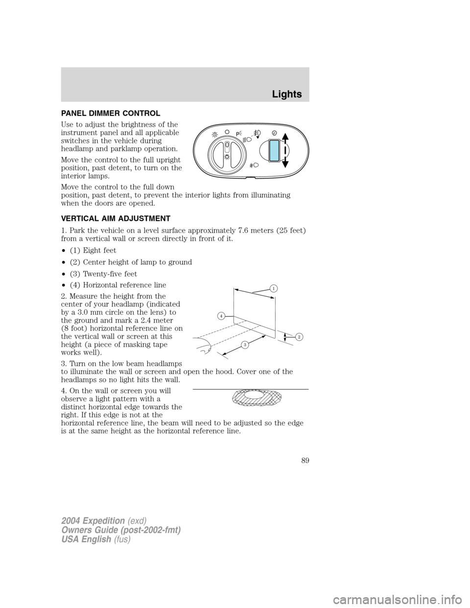 FORD EXPEDITION 2004 2.G Manual Online PANEL DIMMER CONTROL
Use to adjust the brightness of the
instrument panel and all applicable
switches in the vehicle during
headlamp and parklamp operation.
Move the control to the full upright
positi FORD EXPEDITION 2004 2.G Manual Online PANEL DIMMER CONTROL
Use to adjust the brightness of the
instrument panel and all applicable
switches in the vehicle during
headlamp and parklamp operation.
Move the control to the full upright
positi