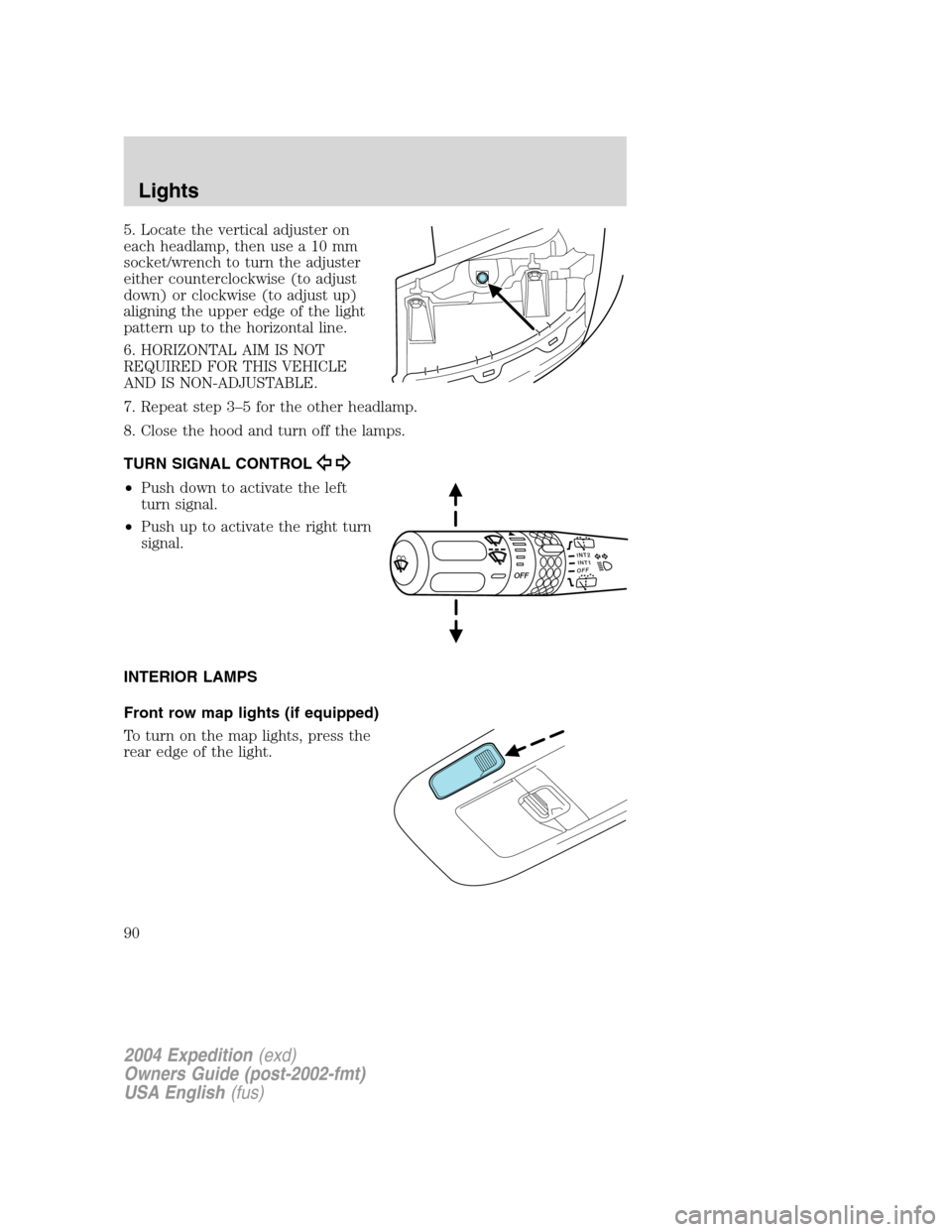 FORD EXPEDITION 2004 2.G Owners Manual 5. Locate the vertical adjuster on
each headlamp, then use a 10 mm
socket/wrench to turn the adjuster
either counterclockwise (to adjust
down) or clockwise (to adjust up)
aligning the upper edge of th FORD EXPEDITION 2004 2.G Owners Manual 5. Locate the vertical adjuster on
each headlamp, then use a 10 mm
socket/wrench to turn the adjuster
either counterclockwise (to adjust
down) or clockwise (to adjust up)
aligning the upper edge of th