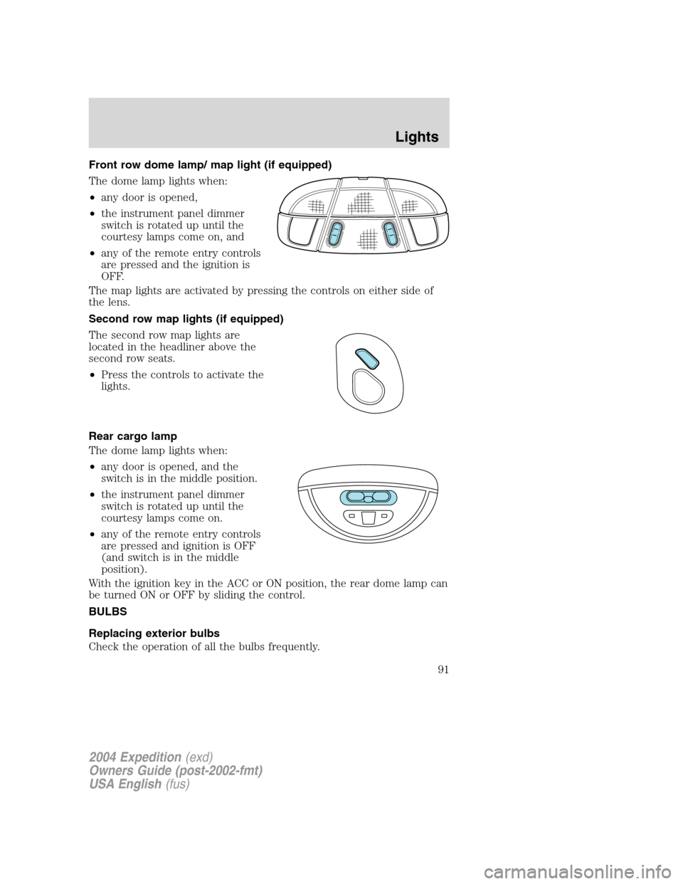 FORD EXPEDITION 2004 2.G Owners Manual Front row dome lamp/ map light (if equipped)
The dome lamp lights when:
•any door is opened,
•the instrument panel dimmer
switch is rotated up until the
courtesy lamps come on, and
•any of the r FORD EXPEDITION 2004 2.G Owners Manual Front row dome lamp/ map light (if equipped)
The dome lamp lights when:
•any door is opened,
•the instrument panel dimmer
switch is rotated up until the
courtesy lamps come on, and
•any of the r