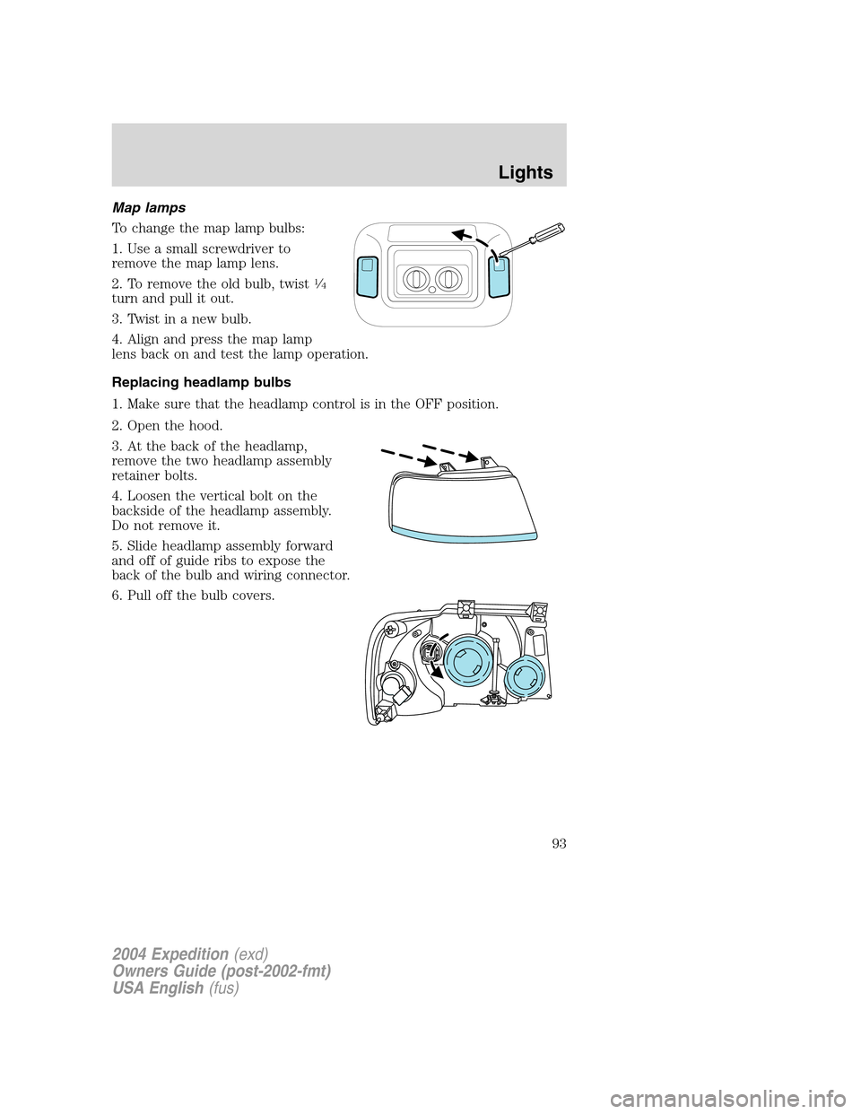 FORD EXPEDITION 2004 2.G Owners Manual Map lamps
To change the map lamp bulbs:
1. Use a small screwdriver to
remove the map lamp lens.
2. To remove the old bulb, twist
1⁄4
turn and pull it out.
3. Twist in a new bulb.
4. Align and press FORD EXPEDITION 2004 2.G Owners Manual Map lamps
To change the map lamp bulbs:
1. Use a small screwdriver to
remove the map lamp lens.
2. To remove the old bulb, twist
1⁄4
turn and pull it out.
3. Twist in a new bulb.
4. Align and press