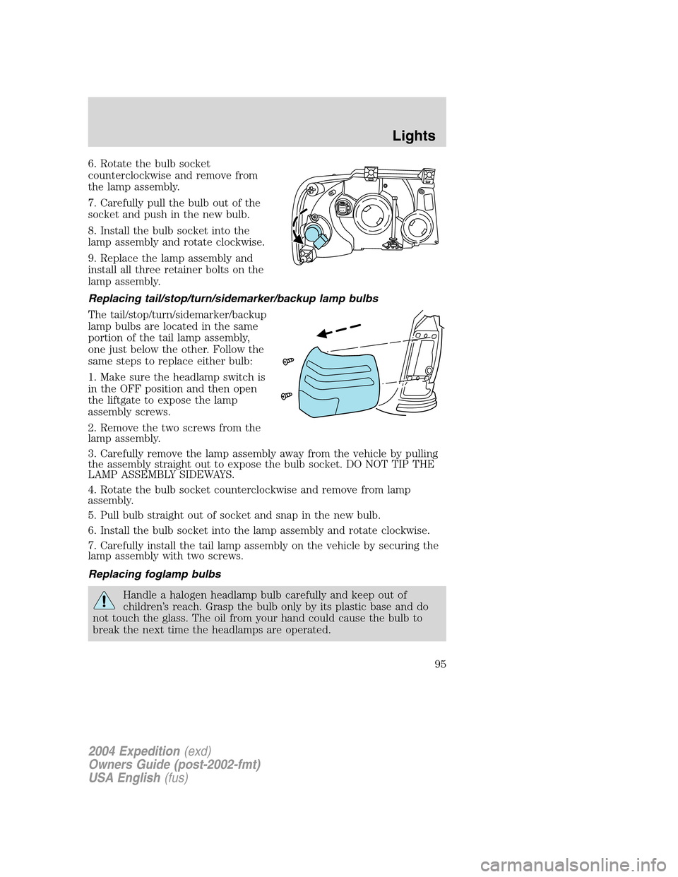 FORD EXPEDITION 2004 2.G Owners Manual 6. Rotate the bulb socket
counterclockwise and remove from
the lamp assembly.
7. Carefully pull the bulb out of the
socket and push in the new bulb.
8. Install the bulb socket into the
lamp assembly a FORD EXPEDITION 2004 2.G Owners Manual 6. Rotate the bulb socket
counterclockwise and remove from
the lamp assembly.
7. Carefully pull the bulb out of the
socket and push in the new bulb.
8. Install the bulb socket into the
lamp assembly a
