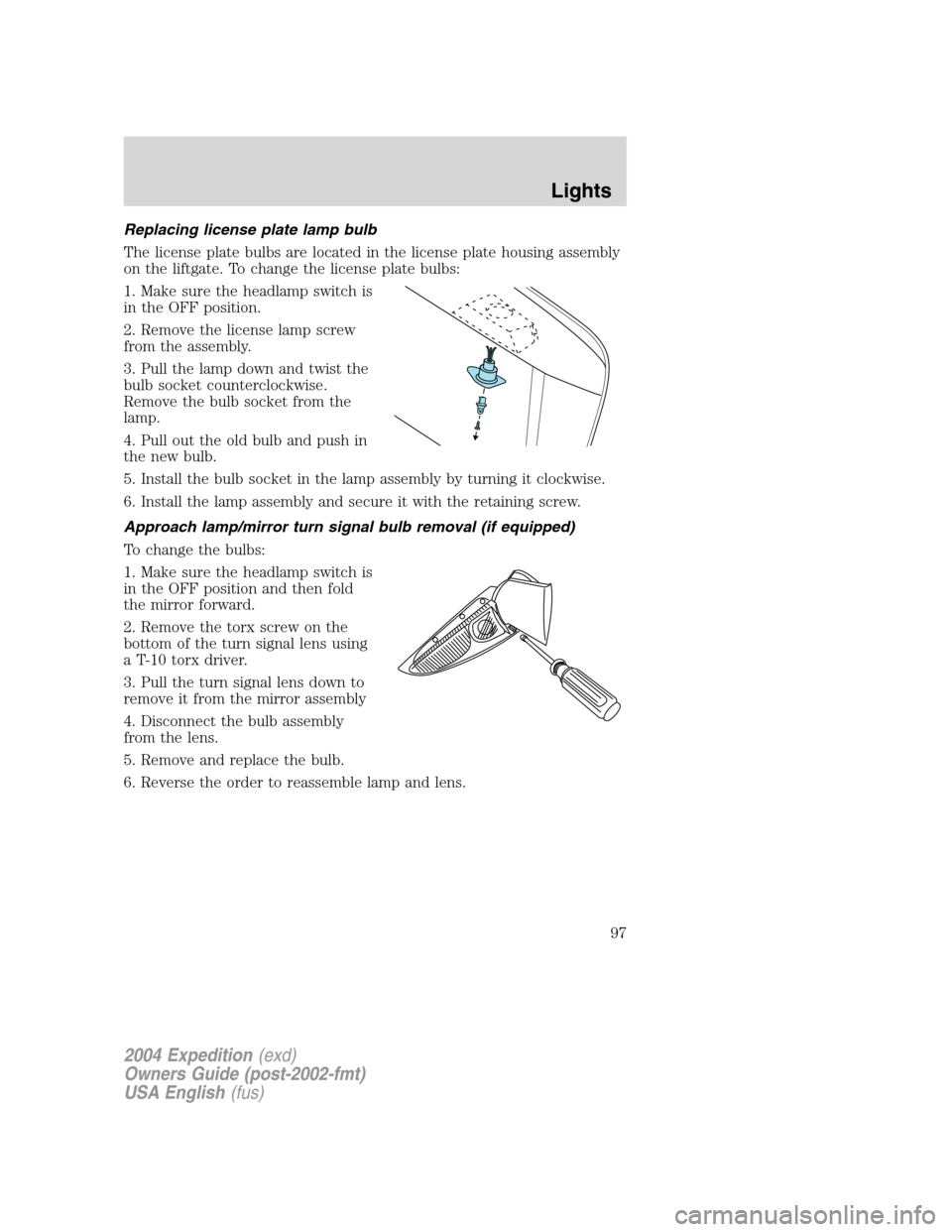 FORD EXPEDITION 2004 2.G Owners Manual Replacing license plate lamp bulb
The license plate bulbs are located in the license plate housing assembly
on the liftgate. To change the license plate bulbs:
1. Make sure the headlamp switch is
in t FORD EXPEDITION 2004 2.G Owners Manual Replacing license plate lamp bulb
The license plate bulbs are located in the license plate housing assembly
on the liftgate. To change the license plate bulbs:
1. Make sure the headlamp switch is
in t