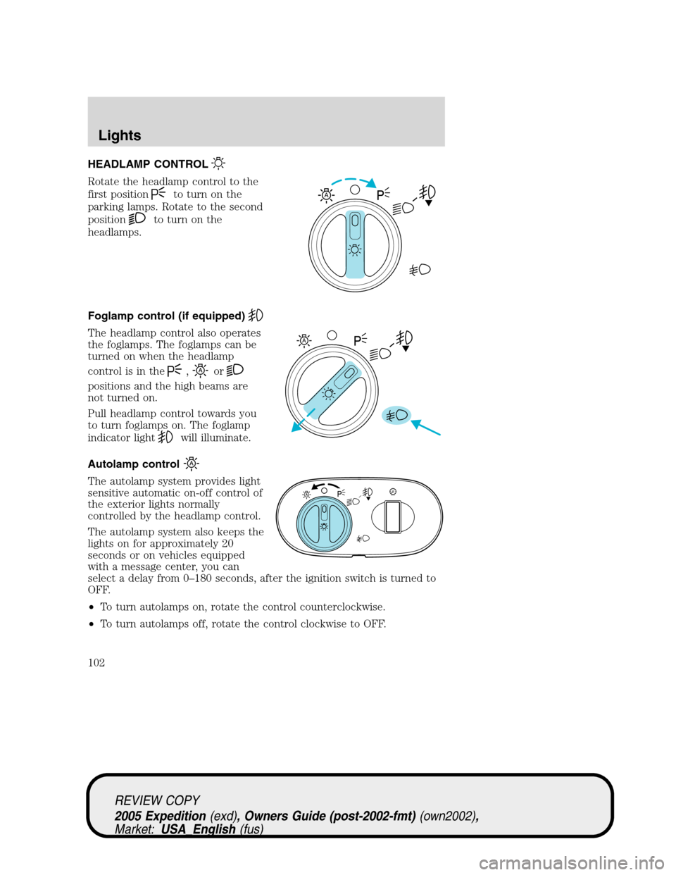 FORD EXPEDITION 2005 2.G Owners Manual HEADLAMP CONTROL
Rotate the headlamp control to the
first position
to turn on the
parking lamps. Rotate to the second
position
to turn on the
headlamps.
Foglamp control (if equipped)
The headlamp cont FORD EXPEDITION 2005 2.G Owners Manual HEADLAMP CONTROL
Rotate the headlamp control to the
first position
to turn on the
parking lamps. Rotate to the second
position
to turn on the
headlamps.
Foglamp control (if equipped)
The headlamp cont