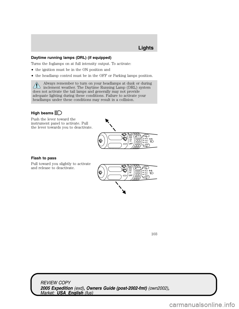 FORD EXPEDITION 2005 2.G Owners Manual Daytime running lamps (DRL) (if equipped)
Turns the foglamps on at full intensity output. To activate:
•the ignition must be in the ON position and
•the headlamp control must be in the OFF or Park FORD EXPEDITION 2005 2.G Owners Manual Daytime running lamps (DRL) (if equipped)
Turns the foglamps on at full intensity output. To activate:
•the ignition must be in the ON position and
•the headlamp control must be in the OFF or Park