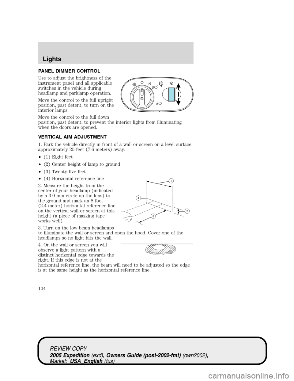 FORD EXPEDITION 2005 2.G Owners Manual PANEL DIMMER CONTROL
Use to adjust the brightness of the
instrument panel and all applicable
switches in the vehicle during
headlamp and parklamp operation.
Move the control to the full upright
positi FORD EXPEDITION 2005 2.G Owners Manual PANEL DIMMER CONTROL
Use to adjust the brightness of the
instrument panel and all applicable
switches in the vehicle during
headlamp and parklamp operation.
Move the control to the full upright
positi