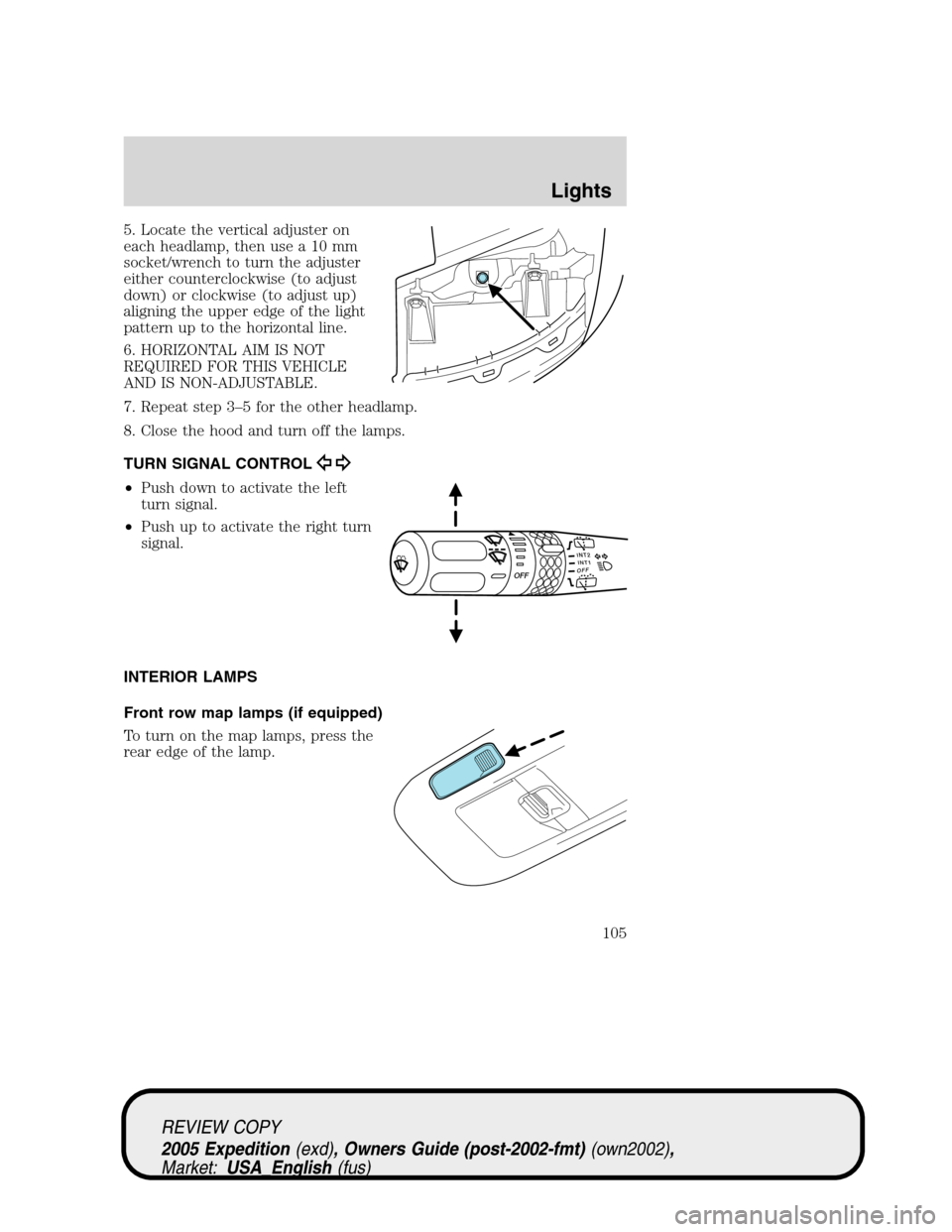 FORD EXPEDITION 2005 2.G Owners Manual 5. Locate the vertical adjuster on
each headlamp, then use a 10 mm
socket/wrench to turn the adjuster
either counterclockwise (to adjust
down) or clockwise (to adjust up)
aligning the upper edge of th
