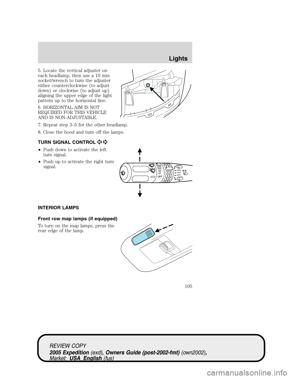 FORD EXPEDITION 2005 2.G Owners Manual 5. Locate the vertical adjuster on
each headlamp, then use a 10 mm
socket/wrench to turn the adjuster
either counterclockwise (to adjust
down) or clockwise (to adjust up)
aligning the upper edge of th FORD EXPEDITION 2005 2.G Owners Manual 5. Locate the vertical adjuster on
each headlamp, then use a 10 mm
socket/wrench to turn the adjuster
either counterclockwise (to adjust
down) or clockwise (to adjust up)
aligning the upper edge of th