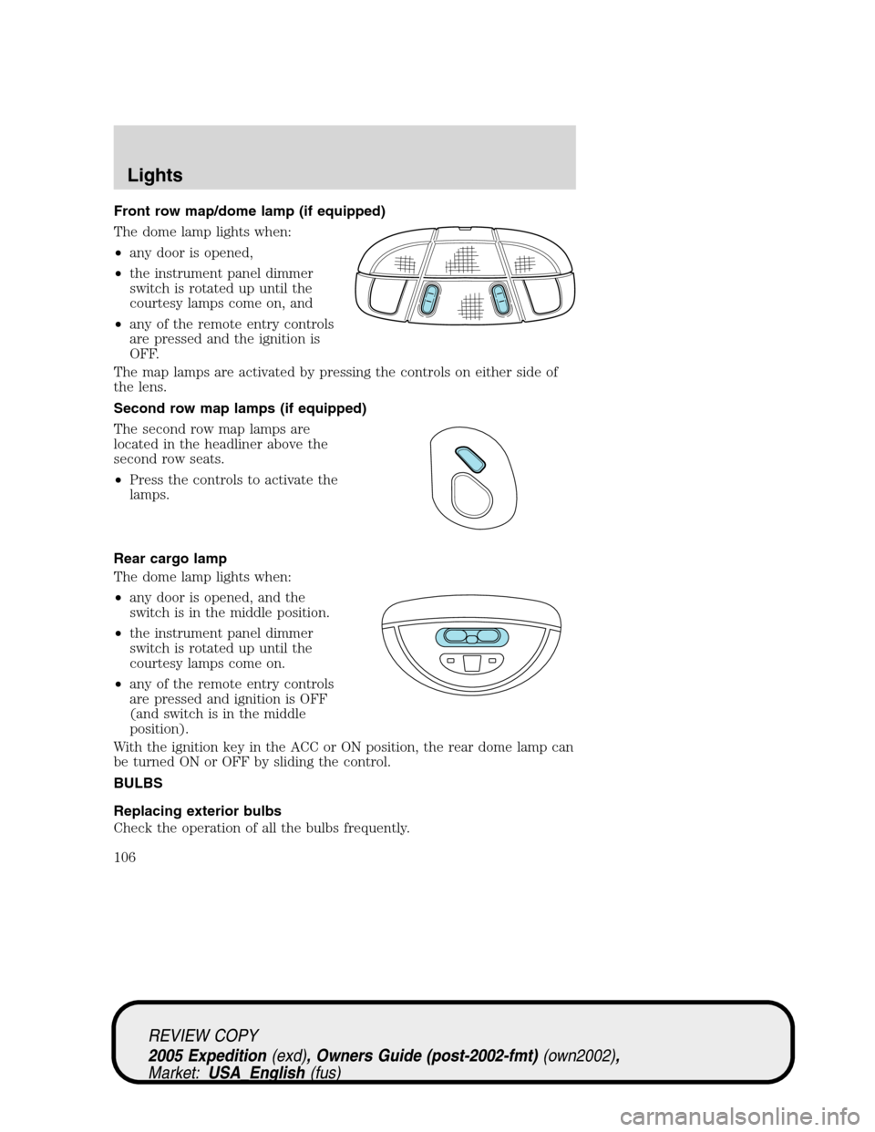 FORD EXPEDITION 2005 2.G Owners Manual Front row map/dome lamp (if equipped)
The dome lamp lights when:
•any door is opened,
•the instrument panel dimmer
switch is rotated up until the
courtesy lamps come on, and
•any of the remote e