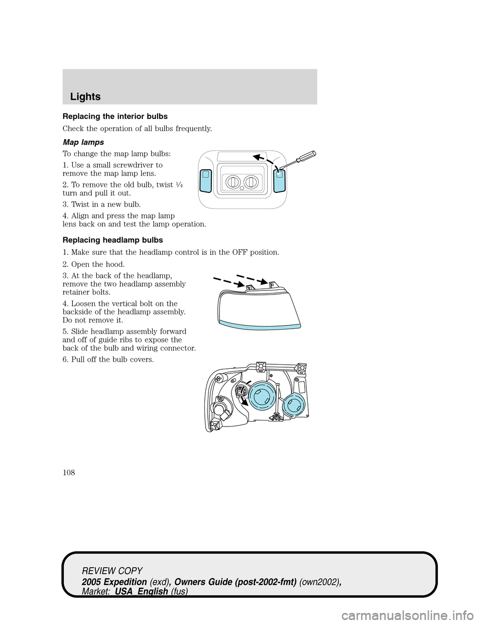 FORD EXPEDITION 2005 2.G Owners Manual Replacing the interior bulbs
Check the operation of all bulbs frequently.
Map lamps
To change the map lamp bulbs:
1. Use a small screwdriver to
remove the map lamp lens.
2. To remove the old bulb, twi