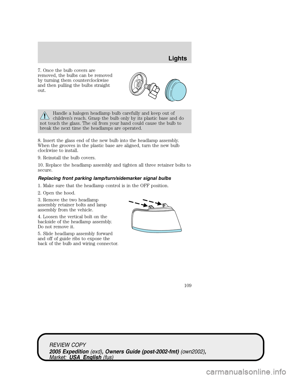 FORD EXPEDITION 2005 2.G Owners Manual 7. Once the bulb covers are
removed, the bulbs can be removed
by turning them counterclockwise
and then pulling the bulbs straight
out.
Handle a halogen headlamp bulb carefully and keep out of
childre