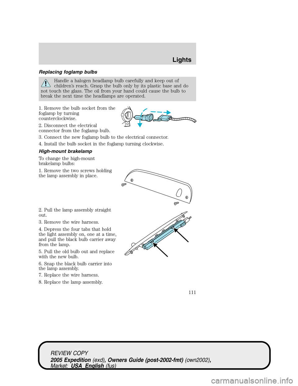 FORD EXPEDITION 2005 2.G Owners Manual Replacing foglamp bulbs
Handle a halogen headlamp bulb carefully and keep out of
children’s reach. Grasp the bulb only by its plastic base and do
not touch the glass. The oil from your hand could ca