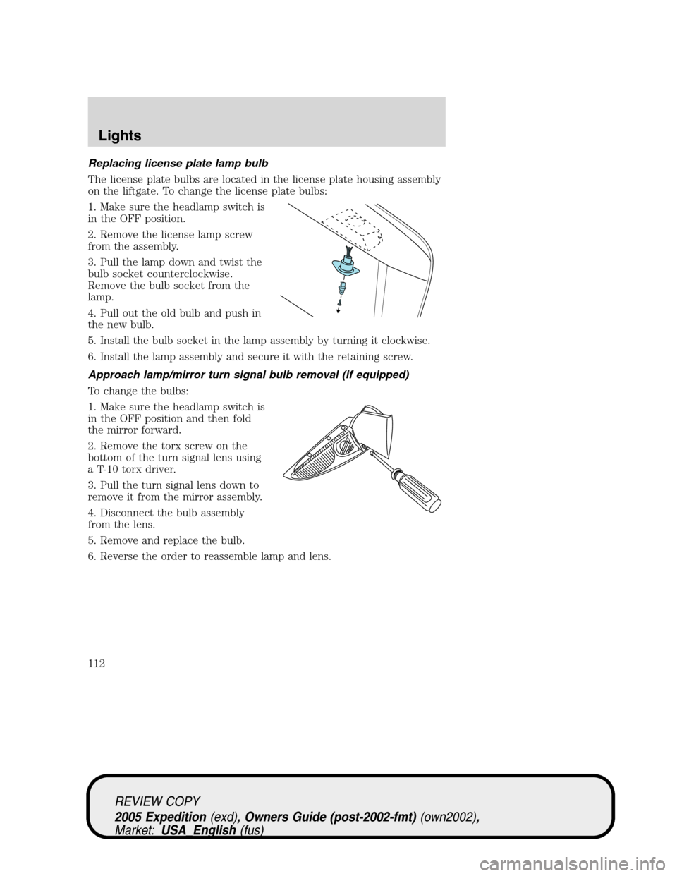 FORD EXPEDITION 2005 2.G Owners Manual Replacing license plate lamp bulb
The license plate bulbs are located in the license plate housing assembly
on the liftgate. To change the license plate bulbs:
1. Make sure the headlamp switch is
in t