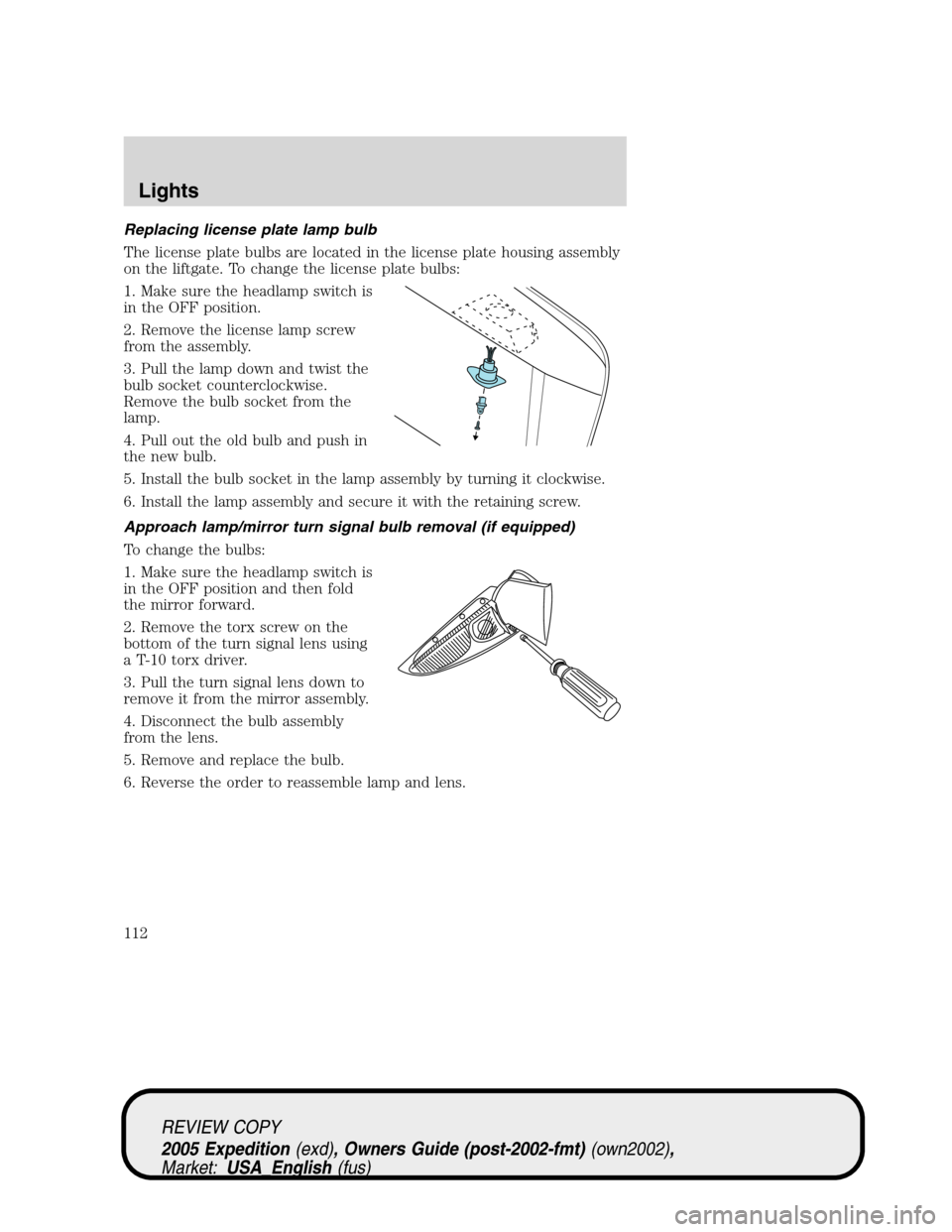 FORD EXPEDITION 2005 2.G Owners Manual Replacing license plate lamp bulb
The license plate bulbs are located in the license plate housing assembly
on the liftgate. To change the license plate bulbs:
1. Make sure the headlamp switch is
in t FORD EXPEDITION 2005 2.G Owners Manual Replacing license plate lamp bulb
The license plate bulbs are located in the license plate housing assembly
on the liftgate. To change the license plate bulbs:
1. Make sure the headlamp switch is
in t