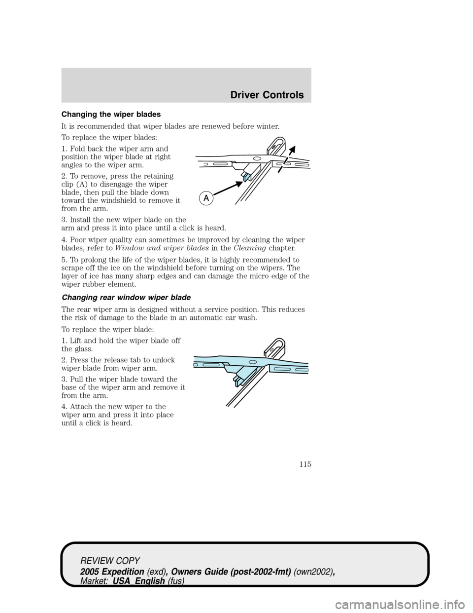 FORD EXPEDITION 2005 2.G Owners Manual Changing the wiper blades
It is recommended that wiper blades are renewed before winter.
To replace the wiper blades:
1. Fold back the wiper arm and
position the wiper blade at right
angles to the wip FORD EXPEDITION 2005 2.G Owners Manual Changing the wiper blades
It is recommended that wiper blades are renewed before winter.
To replace the wiper blades:
1. Fold back the wiper arm and
position the wiper blade at right
angles to the wip