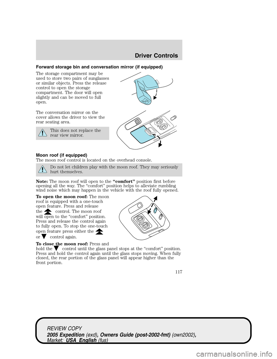 FORD EXPEDITION 2005 2.G Owners Manual Forward storage bin and conversation mirror (if equipped)
The storage compartment may be
used to store two pairs of sunglasses
or similar objects. Press the release
control to open the storage
compart