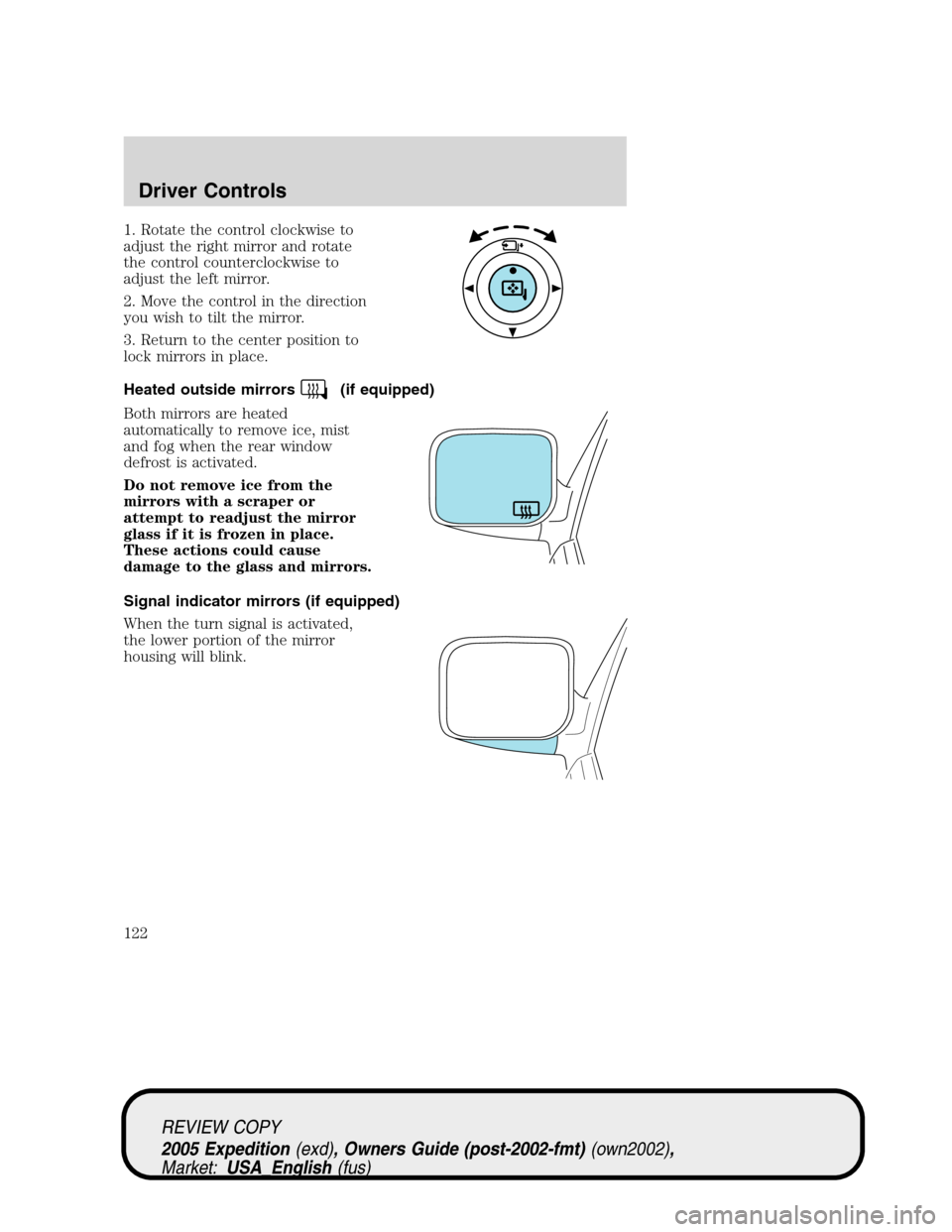 FORD EXPEDITION 2005 2.G Owners Manual 1. Rotate the control clockwise to
adjust the right mirror and rotate
the control counterclockwise to
adjust the left mirror.
2. Move the control in the direction
you wish to tilt the mirror.
3. Retur