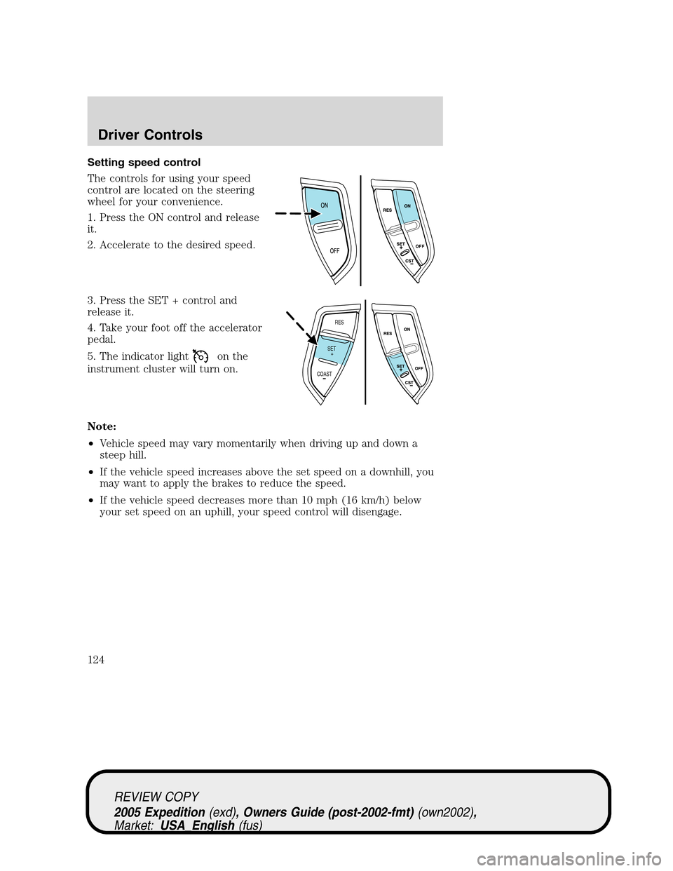 FORD EXPEDITION 2005 2.G Owners Manual Setting speed control
The controls for using your speed
control are located on the steering
wheel for your convenience.
1. Press the ON control and release
it.
2. Accelerate to the desired speed.
3. P