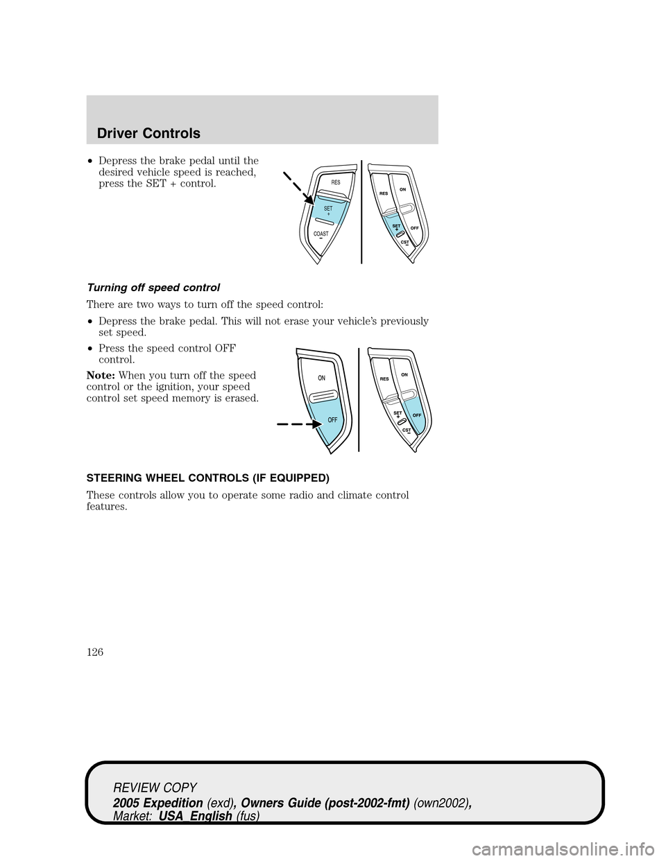 FORD EXPEDITION 2005 2.G Owners Manual •Depress the brake pedal until the
desired vehicle speed is reached,
press the SET + control.
Turning off speed control
There are two ways to turn off the speed control:
•Depress the brake pedal. 