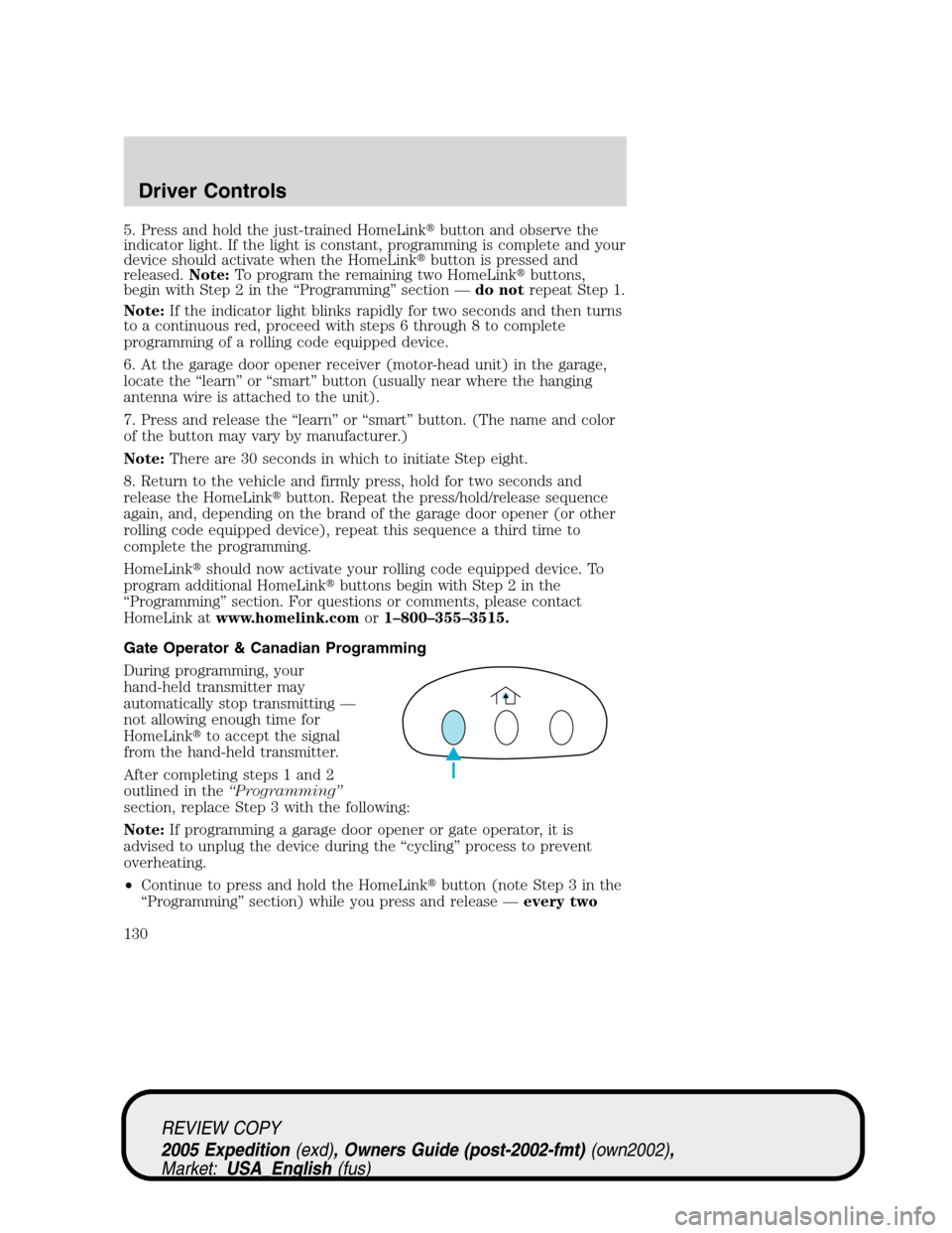 FORD EXPEDITION 2005 2.G Owners Manual 5. Press and hold the just-trained HomeLinkbutton and observe the
indicator light. If the light is constant, programming is complete and your
device should activate when the HomeLinkbutton is presse