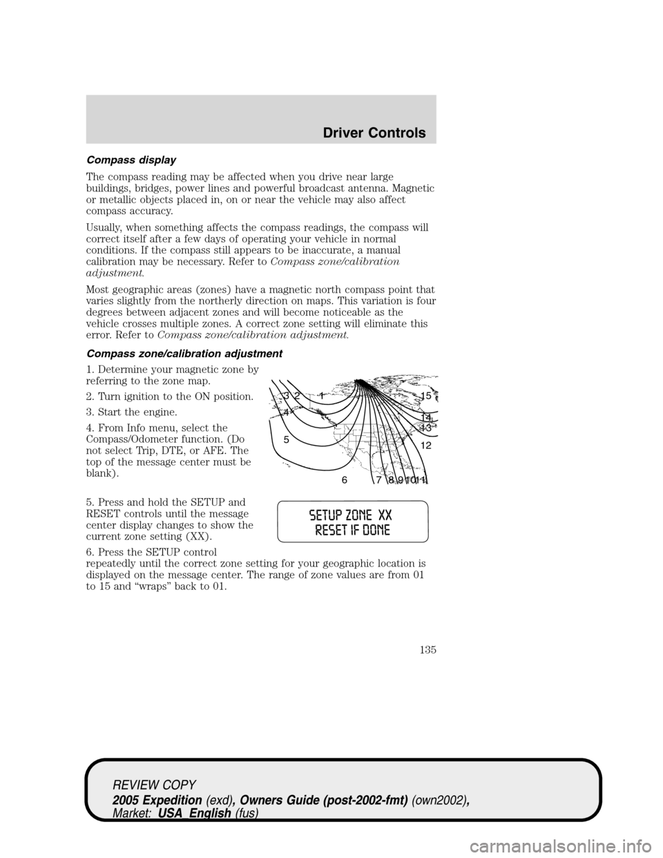 FORD EXPEDITION 2005 2.G Owners Manual Compass display
The compass reading may be affected when you drive near large
buildings, bridges, power lines and powerful broadcast antenna. Magnetic
or metallic objects placed in, on or near the veh