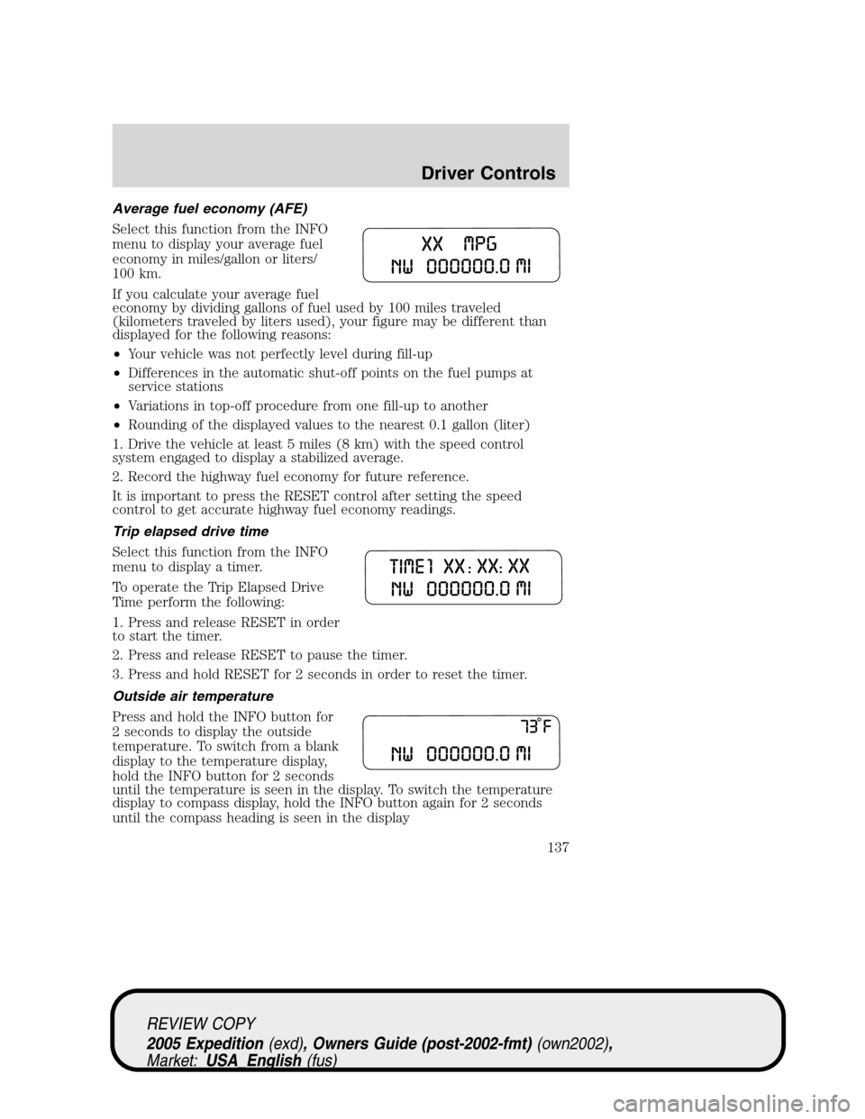 FORD EXPEDITION 2005 2.G Owners Manual Average fuel economy (AFE)
Select this function from the INFO
menu to display your average fuel
economy in miles/gallon or liters/
100 km.
If you calculate your average fuel
economy by dividing gallon