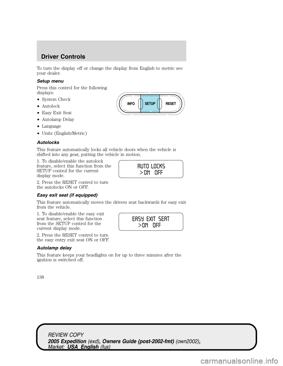 FORD EXPEDITION 2005 2.G Owners Guide To turn the display off or change the display from English to metric see
your dealer.
Setup menu
Press this control for the following
displays:
•System Check
•Autolock
•Easy Exit Seat
•Autolam