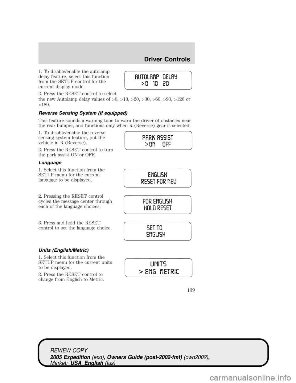 FORD EXPEDITION 2005 2.G Owners Guide 1. To disable/enable the autolamp
delay feature, select this function
from the SETUP control for the
current display mode.
2. Press the RESET control to select
the new Autolamp delay values of >0, >10