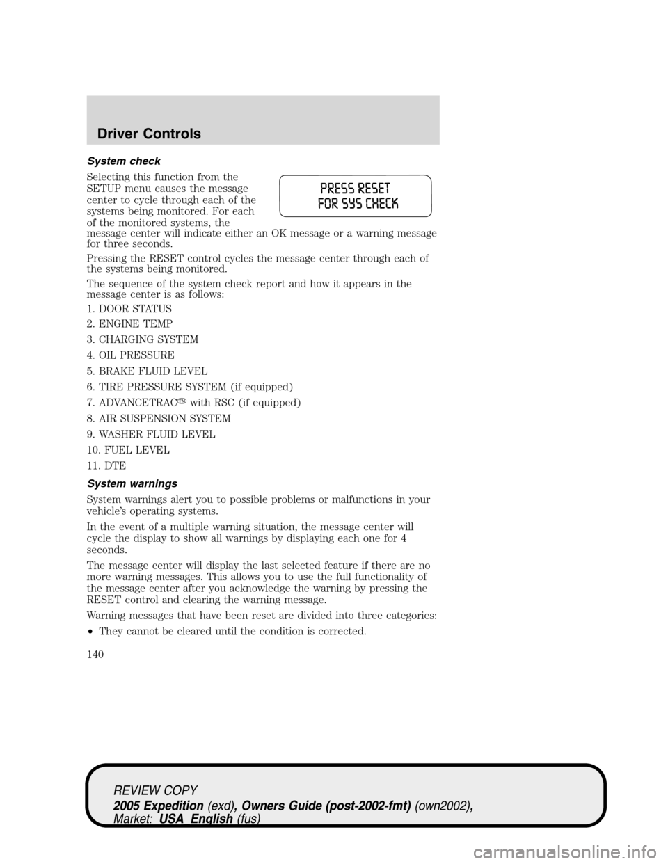 FORD EXPEDITION 2005 2.G Owners Guide System check
Selecting this function from the
SETUP menu causes the message
center to cycle through each of the
systems being monitored. For each
of the monitored systems, the
message center will indi