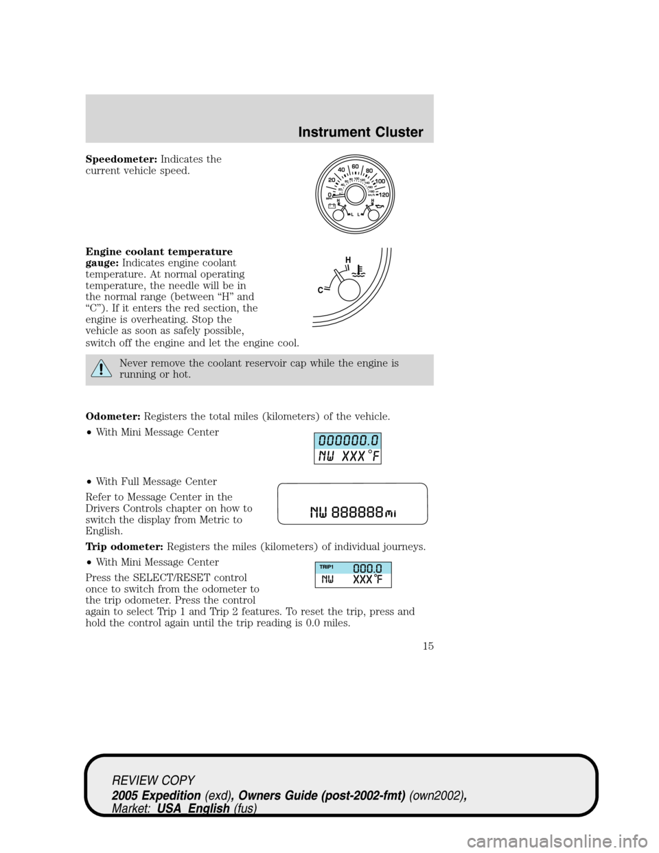 FORD EXPEDITION 2005 2.G Owners Manual Speedometer:Indicates the
current vehicle speed.
Engine coolant temperature
gauge:Indicates engine coolant
temperature. At normal operating
temperature, the needle will be in
the normal range (between FORD EXPEDITION 2005 2.G Owners Manual Speedometer:Indicates the
current vehicle speed.
Engine coolant temperature
gauge:Indicates engine coolant
temperature. At normal operating
temperature, the needle will be in
the normal range (between