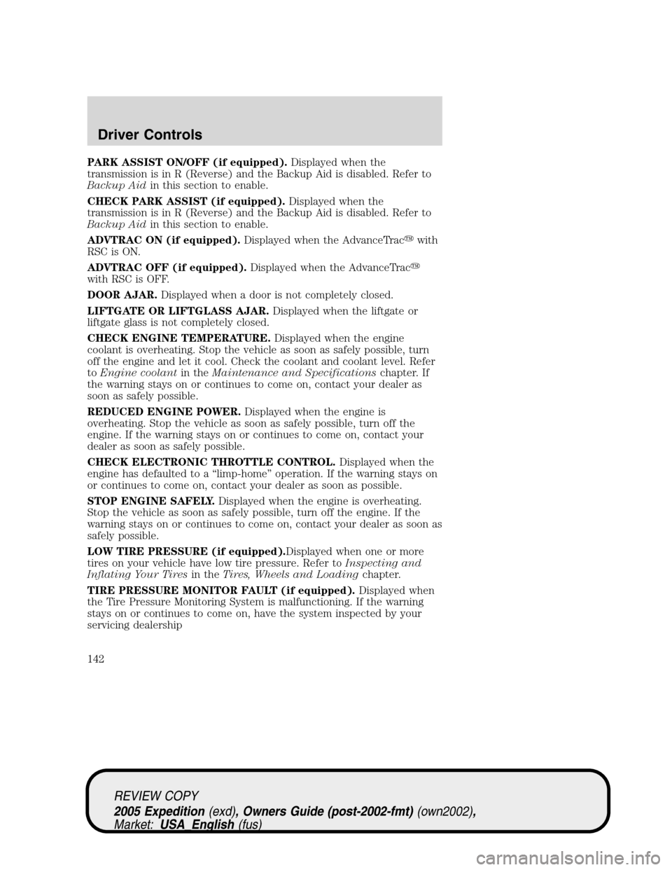 FORD EXPEDITION 2005 2.G Owners Manual PARK ASSIST ON/OFF (if equipped).Displayed when the
transmission is in R (Reverse) and the Backup Aid is disabled. Refer to
Backup Aidin this section to enable.
CHECK PARK ASSIST (if equipped).Display