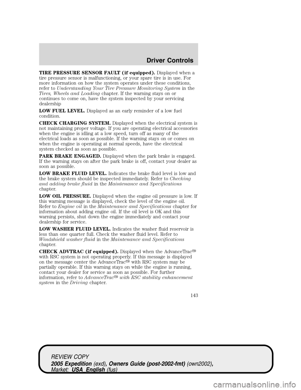 FORD EXPEDITION 2005 2.G Owners Manual TIRE PRESSURE SENSOR FAULT (if equipped).Displayed when a
tire pressure sensor is malfunctioning, or your spare tire is in use. For
more information on how the system operates under these conditions,
