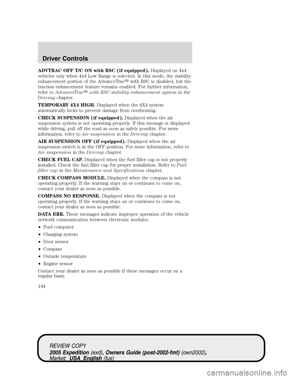 FORD EXPEDITION 2005 2.G Owners Manual ADVTRAC OFF T/C ON with RSC (if equipped).Displayed on 4x4
vehicles only when 4x4 Low Range is selected. In this mode, the stability
enhancement portion of the AdvanceTracwith RSC is disabled, but th